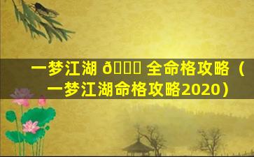 一梦江湖 🕊 全命格攻略（一梦江湖命格攻略2020）